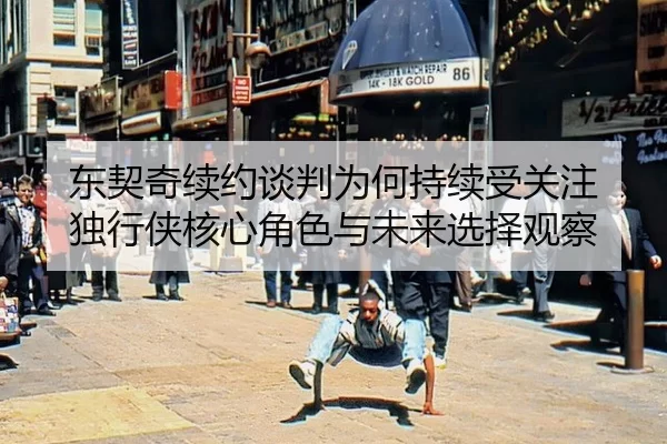 东契奇续约谈判为何持续受关注 独行侠核心角色与未来选择观察